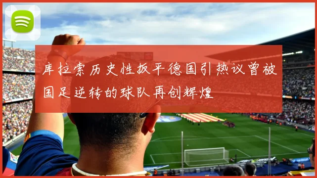 库拉索历史性扳平德国引热议曾被国足逆转的球队再创辉煌