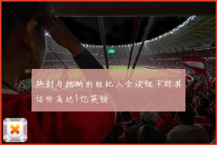 热刺与托纳利经纪人会谈纽卡对其估价高达1亿英镑