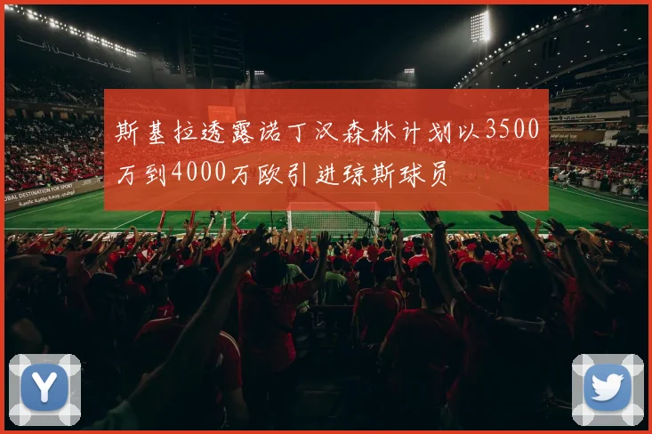 斯基拉透露诺丁汉森林计划以3500万到4000万欧引进琼斯球员