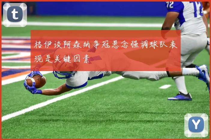 格伊谈阿森纳争冠悬念强调球队表现是关键因素