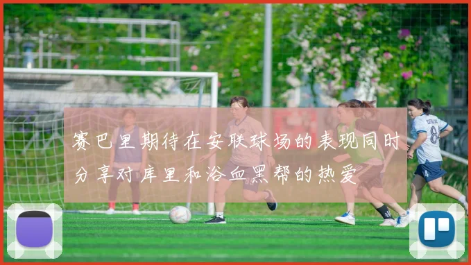 赛巴里期待在安联球场的表现同时分享对库里和浴血黑帮的热爱
