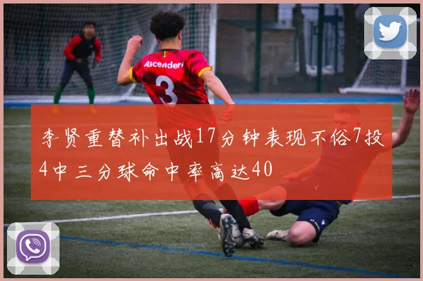 李贤重替补出战17分钟表现不俗7投4中三分球命中率高达40