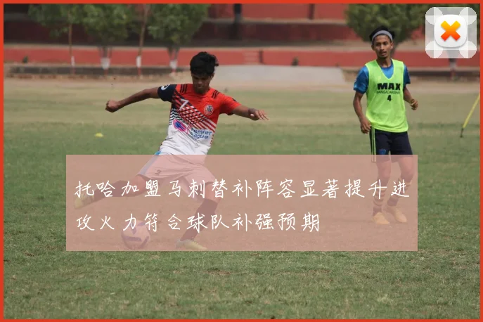 托哈加盟马刺替补阵容显著提升进攻火力符合球队补强预期