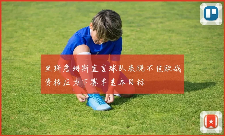 里斯詹姆斯直言球队表现不佳欧战资格应为下赛季基本目标