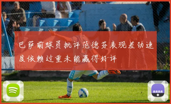 巴萨前球员批评范德芬表现差劲速度依赖过重未能赢得好评