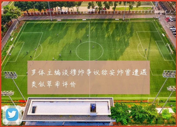 罗体主编谈穆帅争议称安帅曾遭遇类似草率评价