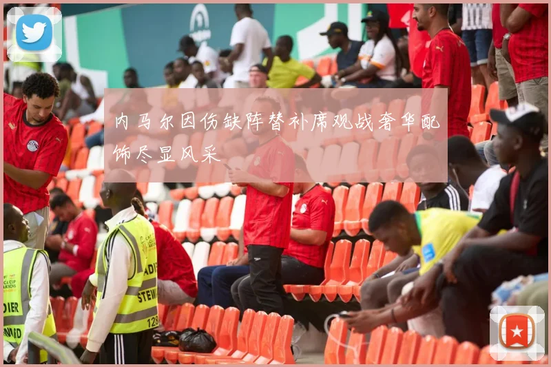 内马尔因伤缺阵替补席观战奢华配饰尽显风采