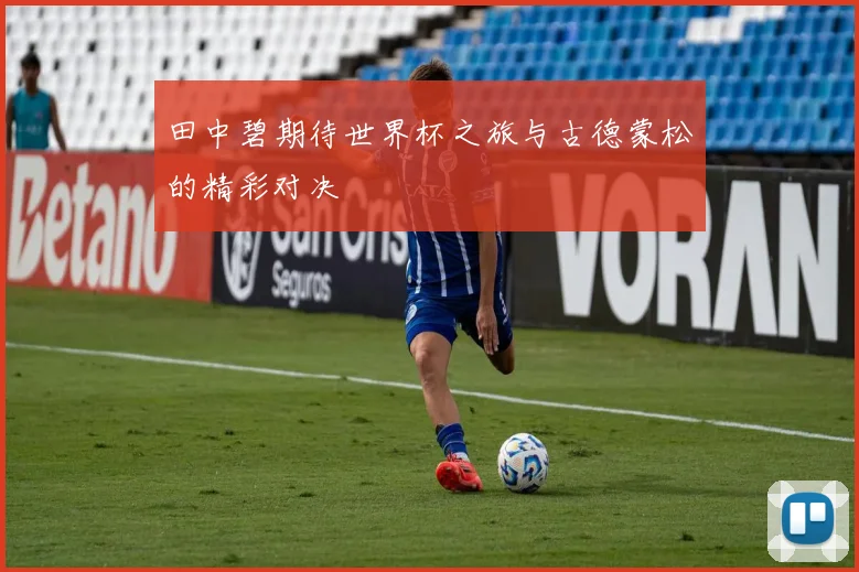 田中碧期待世界杯之旅与古德蒙松的精彩对决