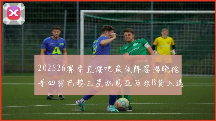 202526赛季直播吧最佳阵容揭晓枪手四将巴黎三星凯恩亚马尔B费入选